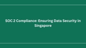 Read more about the article SOC 2 Compliance: Ensuring Data Security in Singapore