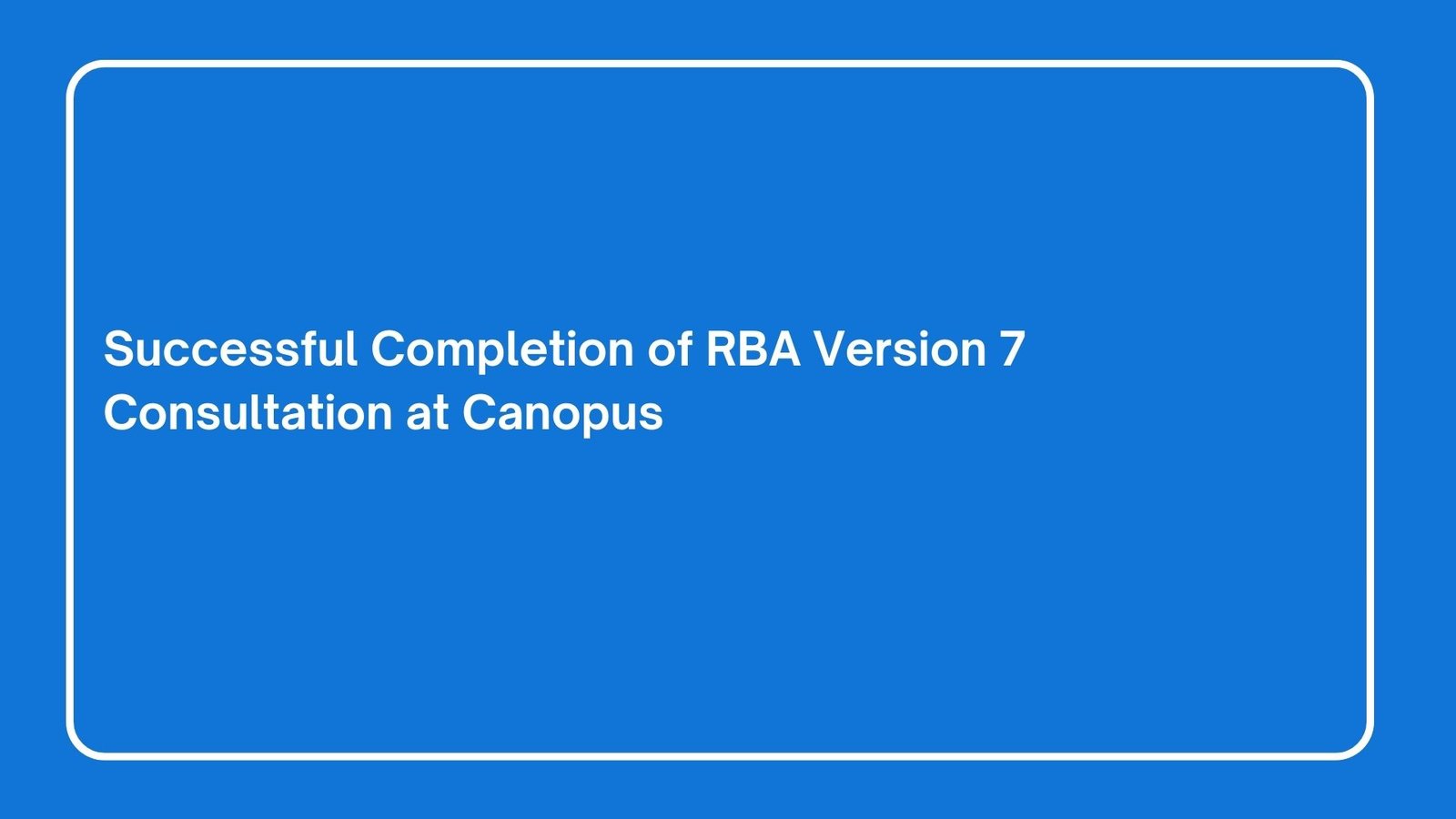 Read more about the article Successful Completion of RBA Version 7 Consultation at Canopus