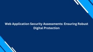Read more about the article Web Application Security Assessments: Ensuring Robust Digital Protection
