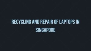 Read more about the article Recycling and Repair of laptops in Singapore