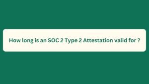 Read more about the article How long is an SOC 2 Type 2 Attestation valid for ?