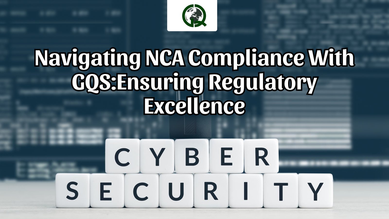 Read more about the article Navigating NCA Compliance with GQS:Ensuring Regulatory Excellence