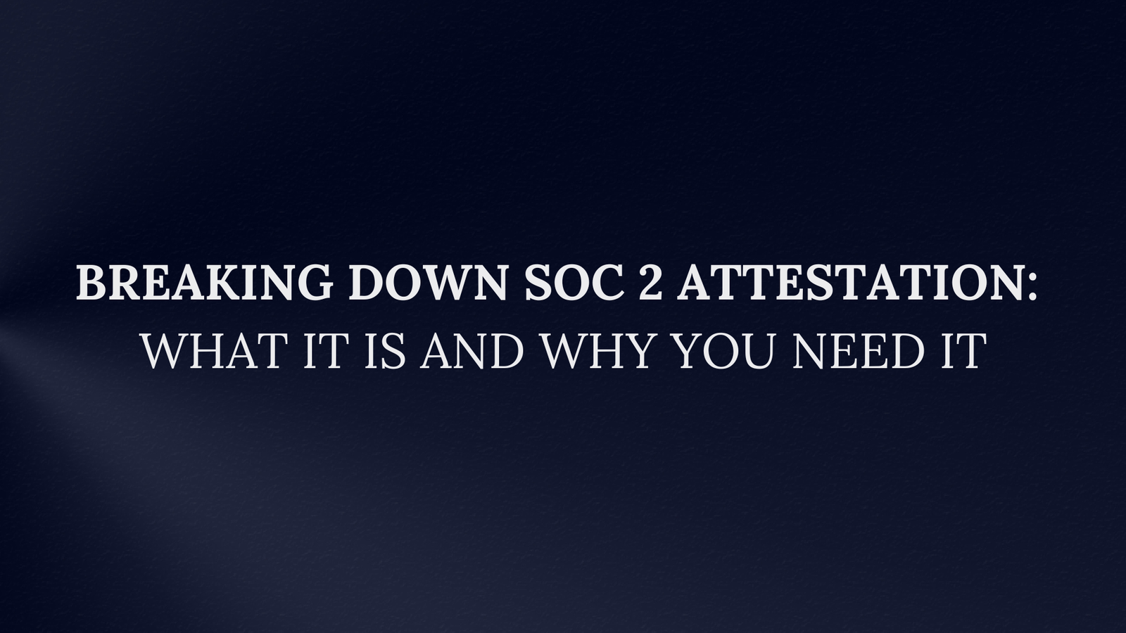 Read more about the article Breaking Down SOC 2 Attestation: What It Is and Why You Need It