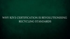 Read more about the article Why R2v3 Certification Is Revolutionising Recycling Standards